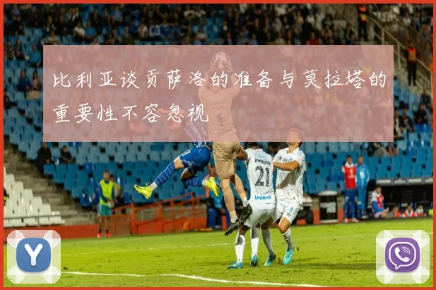 比利亚谈贡萨洛的准备与莫拉塔的重要性不容忽视