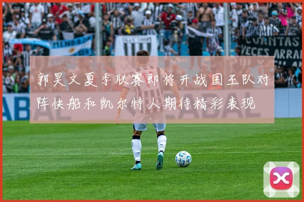 郭昊文夏季联赛即将开战国王队对阵快船和凯尔特人期待精彩表现