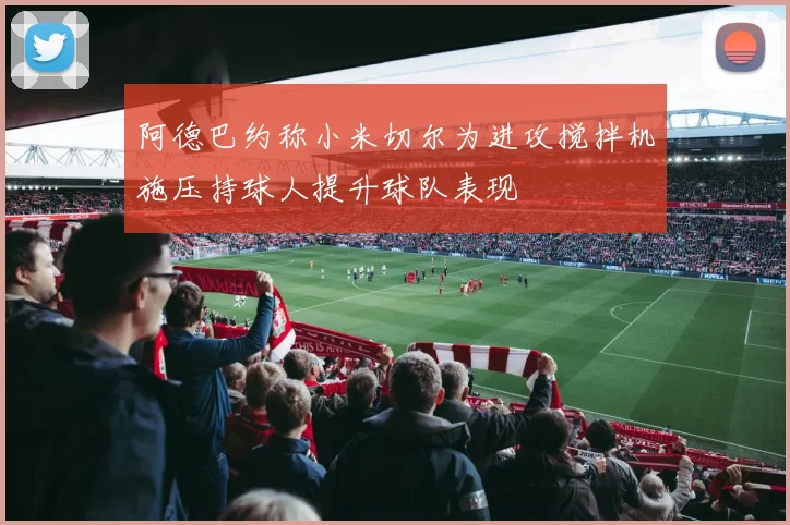 阿德巴约称小米切尔为进攻搅拌机施压持球人提升球队表现