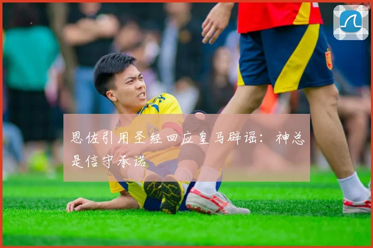 恩佐引用圣经回应皇马辟谣：神总是信守承诺