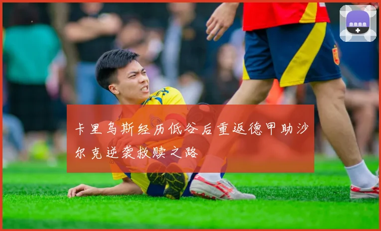 卡里乌斯经历低谷后重返德甲助沙尔克逆袭救赎之路
