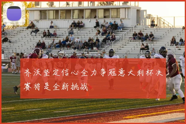 齐沃坚定信心全力争冠意大利杯决赛将是全新挑战