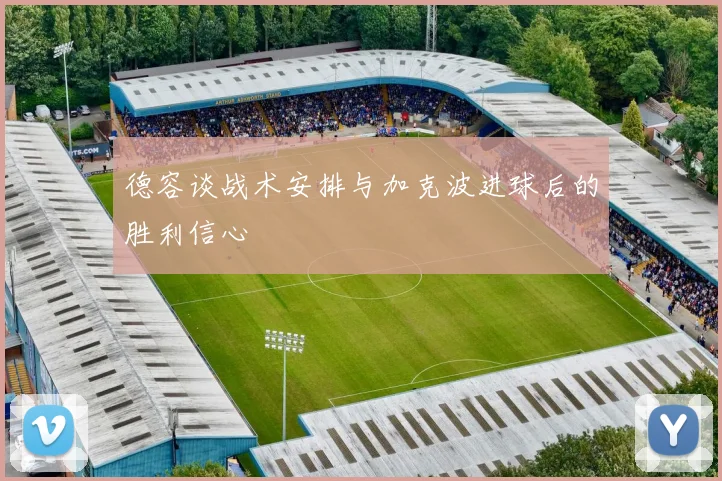 德容谈战术安排与加克波进球后的胜利信心