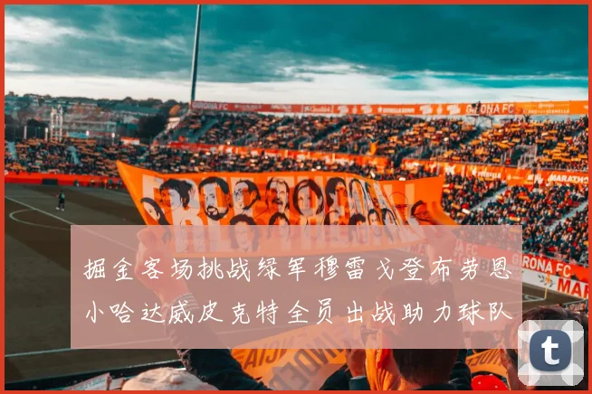 掘金客场挑战绿军穆雷戈登布劳恩小哈达威皮克特全员出战助力球队