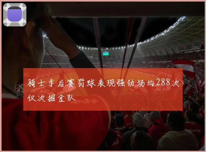 骑士季后赛罚球表现强劲场均288次仅次掘金队