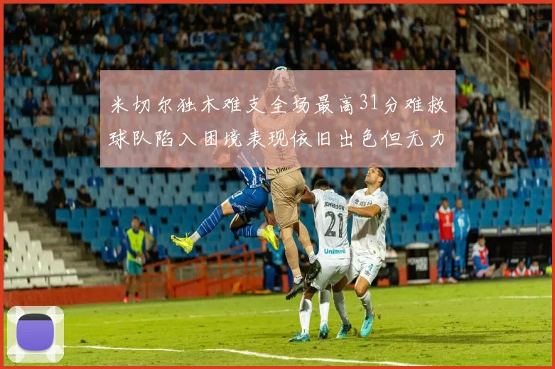 米切尔独木难支全场最高31分难救球队陷入困境表现依旧出色但无力回天