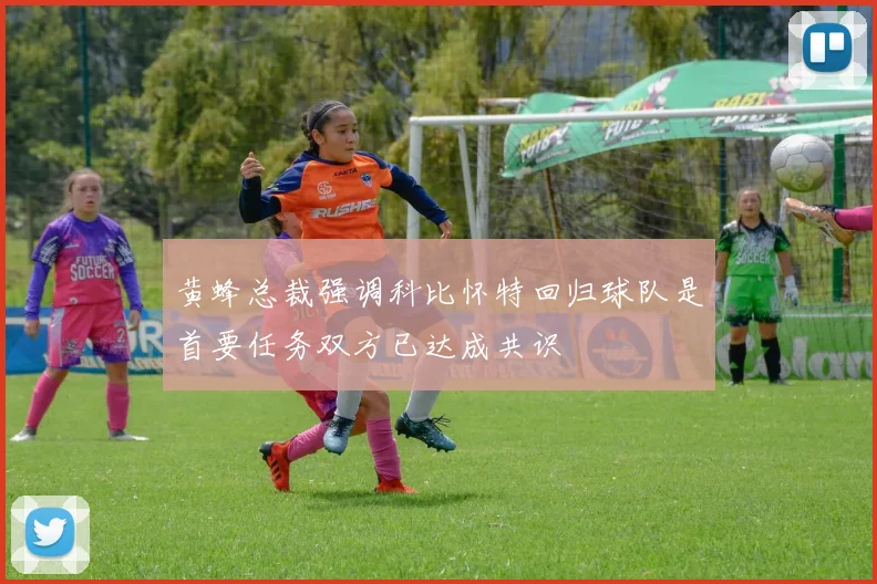 黄蜂总裁强调科比怀特回归球队是首要任务双方已达成共识
