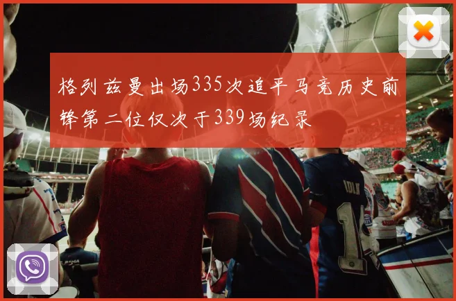 格列兹曼出场335次追平马竞历史前锋第二位仅次于339场纪录