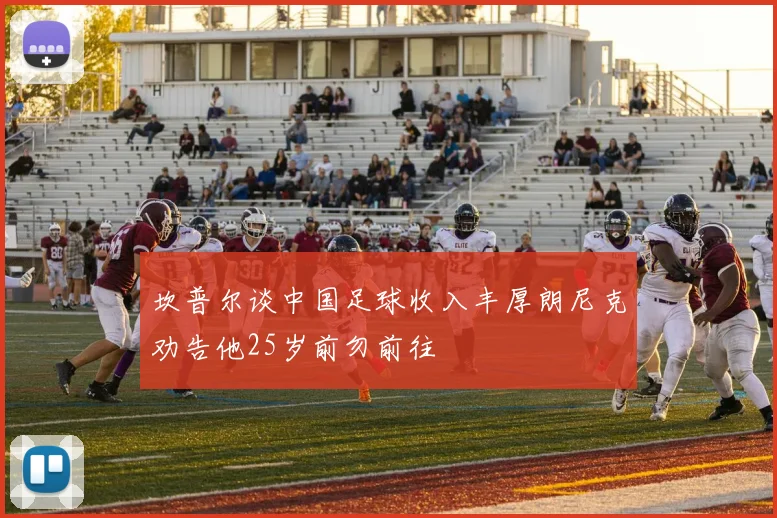 坎普尔谈中国足球收入丰厚朗尼克劝告他25岁前勿前往