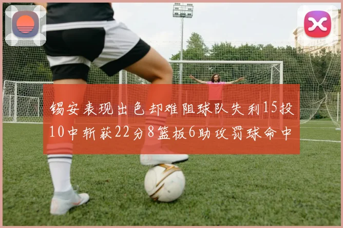 锡安表现出色却难阻球队失利15投10中斩获22分8篮板6助攻罚球命中率低迷