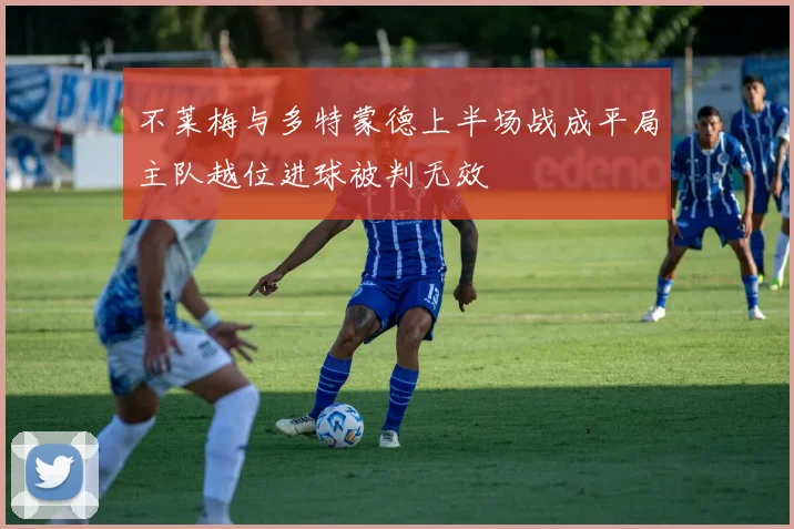 不莱梅与多特蒙德上半场战成平局主队越位进球被判无效