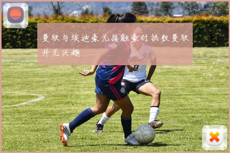 曼联与埃迪豪无接触豪对执教曼联并无兴趣