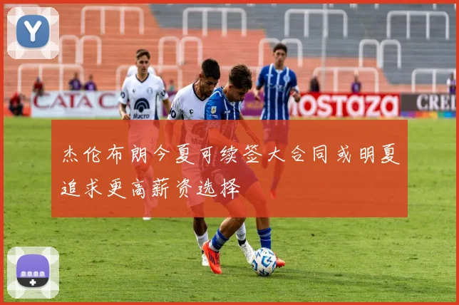 杰伦布朗今夏可续签大合同或明夏追求更高薪资选择
